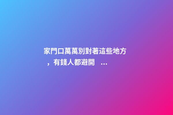 家門口萬萬別對著這些地方，有錢人都避開，暗喻家財(cái)流失快！